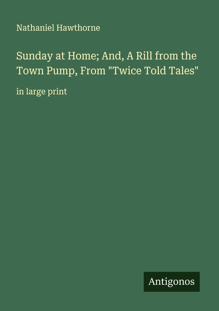 Sunday at Home; And A Rill from the Town Pump From 'Twice Told Tales'