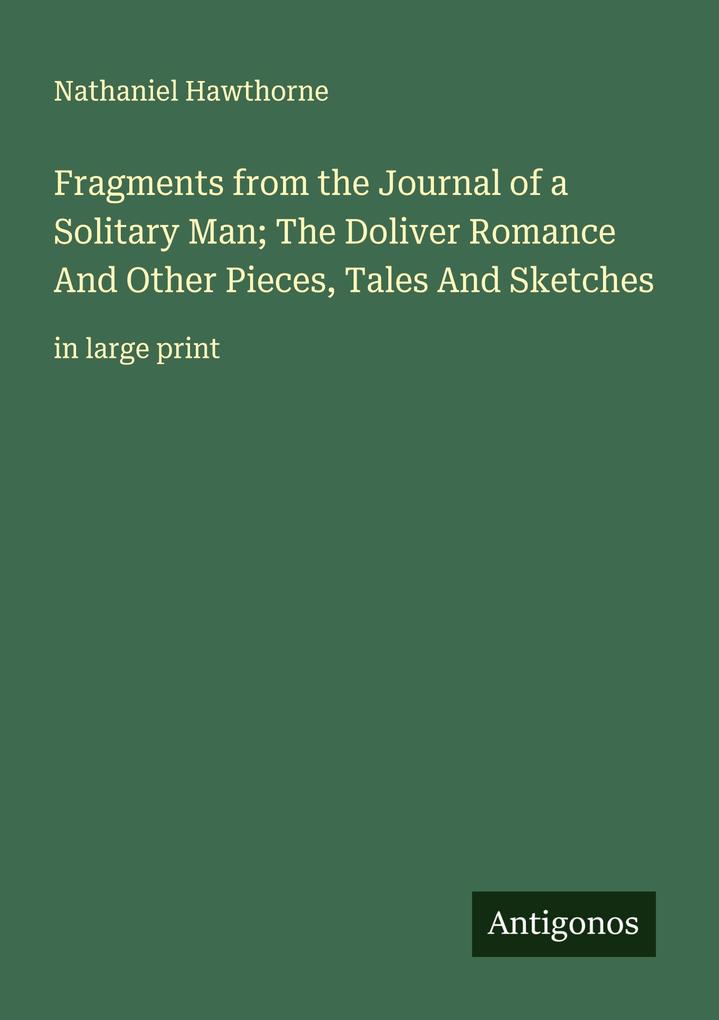 Fragments from the Journal of a Solitary Man; The Doliver Romance And Other Pieces Tales And Sketches
