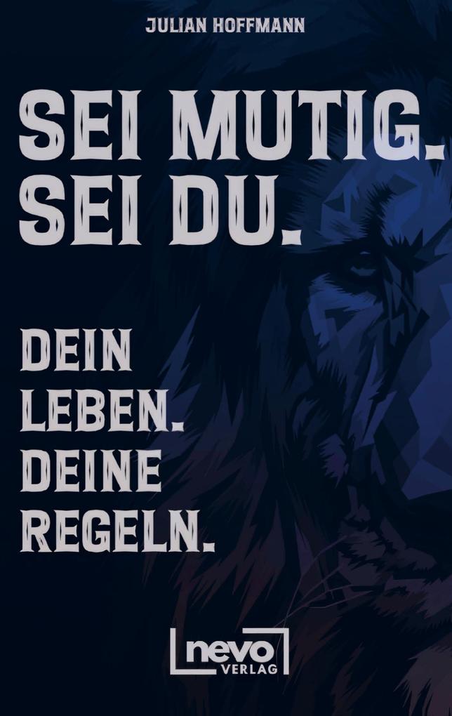 Sei mutig. Sei du. Dein Leben. Deine Regeln. Dein Weg zu mehr Selbstbewusstsein Stärke und innerer Freiheit