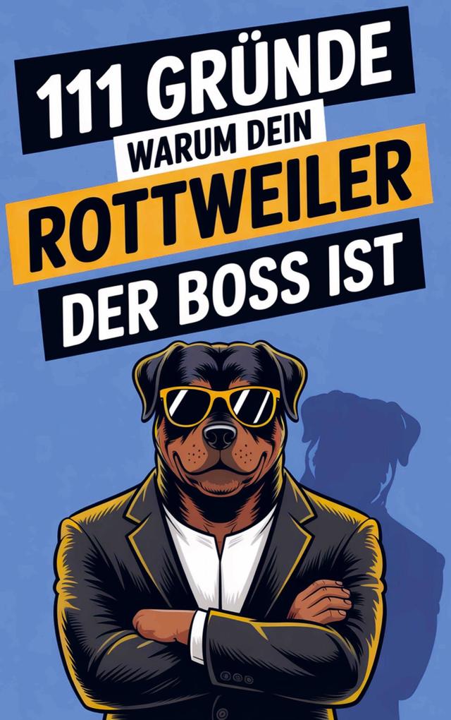 111 Gründe warum dein Rottweiler der Boss ist