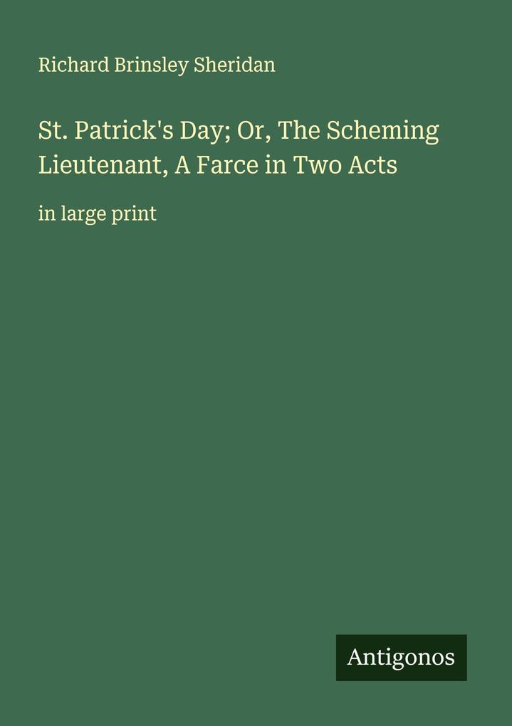 St. Patrick's Day; Or The Scheming Lieutenant A Farce in Two Acts