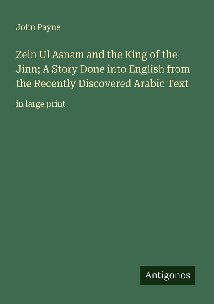 Zein Ul Asnam and the King of the Jinn; A Story Done into English from the Recently Discovered Arabic Text