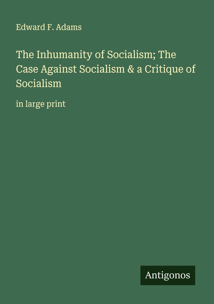 The Inhumanity of Socialism; The Case Against Socialism & a Critique of Socialism