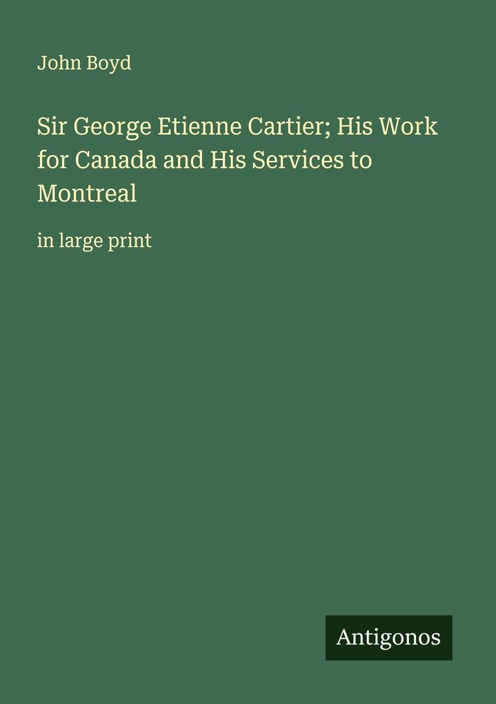 Sir George Etienne Cartier; His Work for Canada and His Services to Montreal