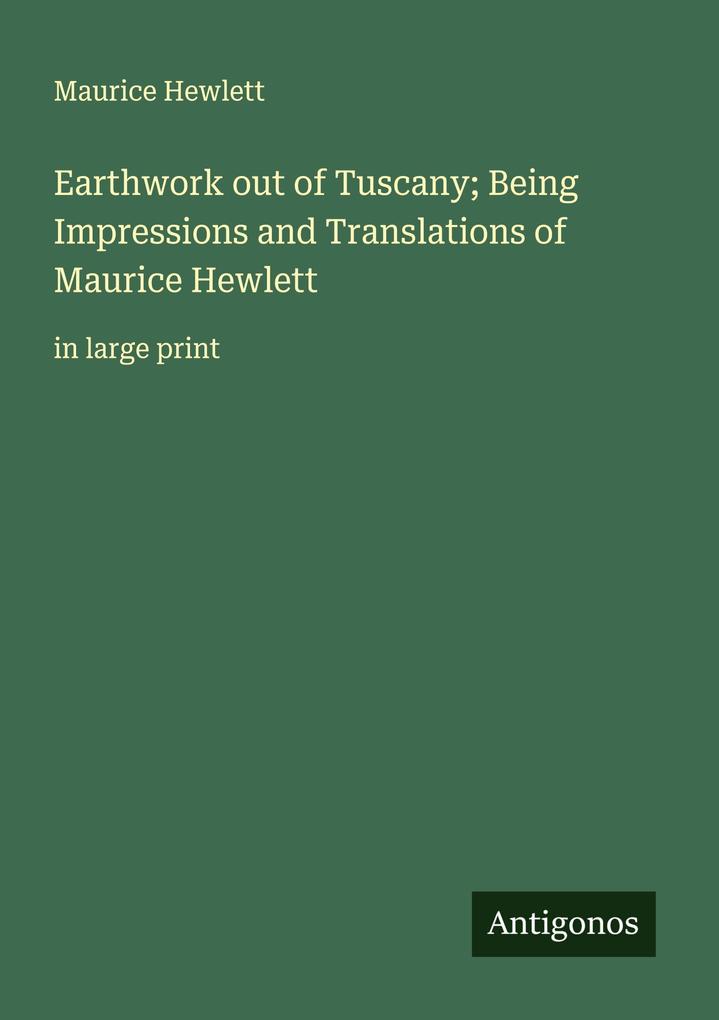 Earthwork out of Tuscany; Being Impressions and Translations of Maurice Hewlett