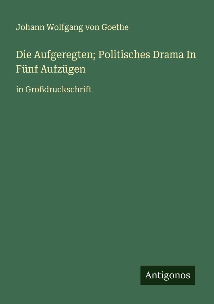 Die Aufgeregten; Politisches Drama In Fünf Aufzügen