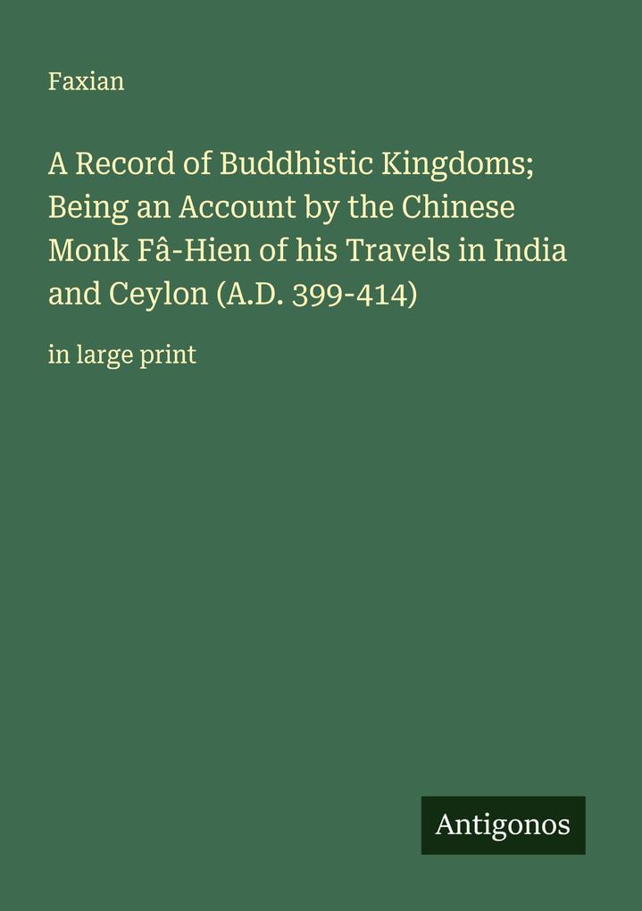 A Record of Buddhistic Kingdoms; Being an Account by the Chinese Monk Fâ-Hien of his Travels in India and Ceylon (A.D. 399-414)