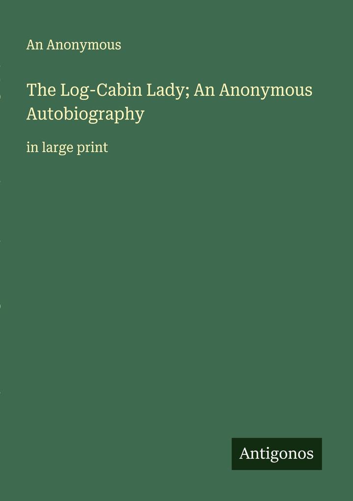 The Log-Cabin Lady; An Anonymous Autobiography
