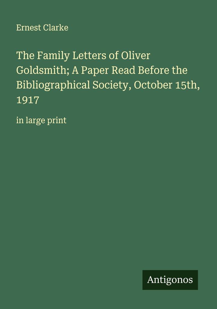 The Family Letters of Oliver Goldsmith; A Paper Read Before the Bibliographical Society October 15th 1917