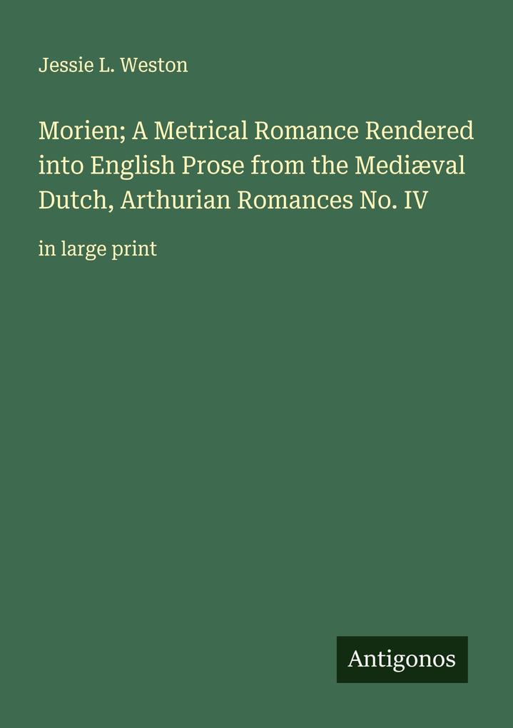 Morien; A Metrical Romance Rendered into English Prose from the Mediæval Dutch Arthurian Romances No. IV