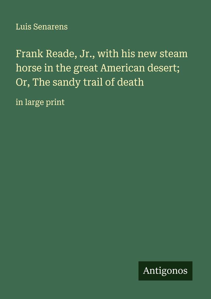 Frank Reade Jr. with his new steam horse in the great American desert; Or The sandy trail of death