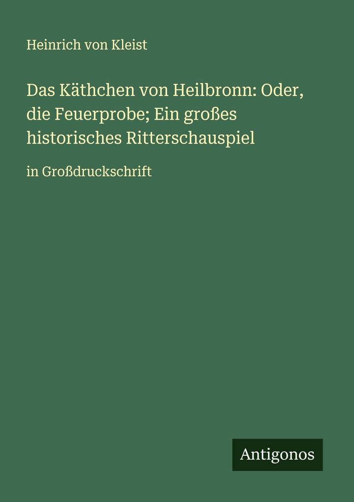 Das Käthchen von Heilbronn: Oder die Feuerprobe; Ein großes historisches Ritterschauspiel