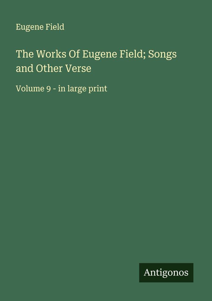 The Works Of Eugene Field; Songs and Other Verse