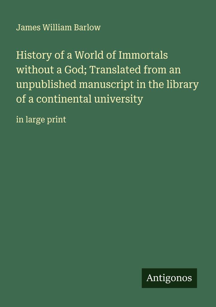 History of a World of Immortals without a God; Translated from an unpublished manuscript in the library of a continental university