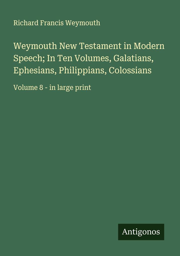 Weymouth New Testament in Modern Speech; In Ten Volumes Galatians Ephesians Philippians Colossians