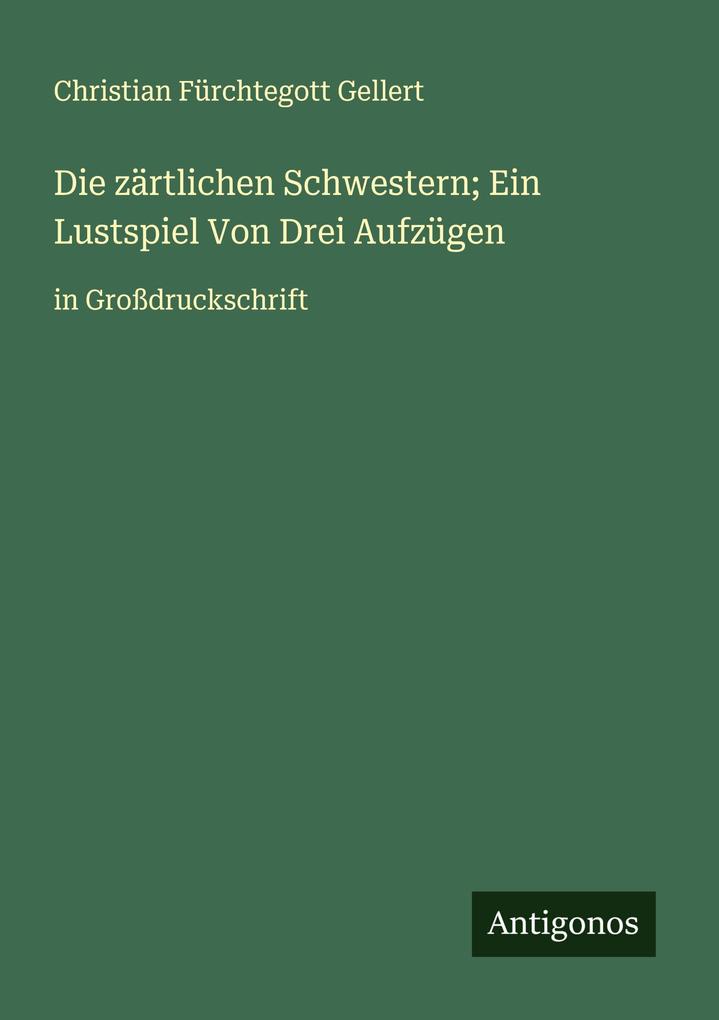 Die zärtlichen Schwestern; Ein Lustspiel Von Drei Aufzügen