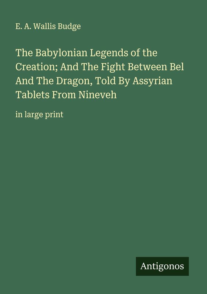 The Babylonian Legends of the Creation; And The Fight Between Bel And The Dragon Told By Assyrian Tablets From Nineveh