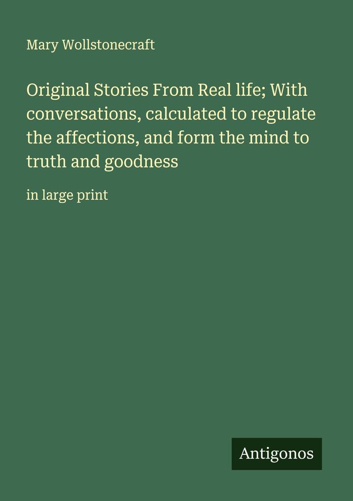 Original Stories From Real life; With conversations calculated to regulate the affections and form the mind to truth and goodness