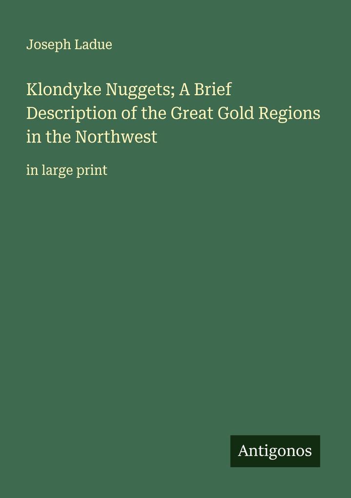 Klondyke Nuggets; A Brief Description of the Great Gold Regions in the Northwest