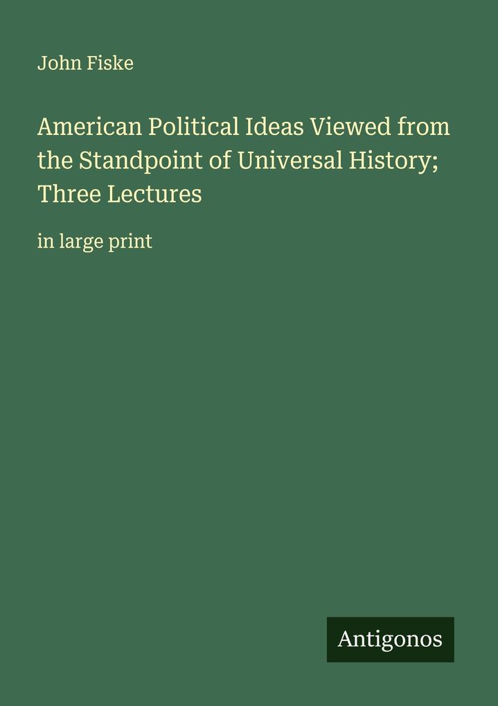 American Political Ideas Viewed from the Standpoint of Universal History; Three Lectures