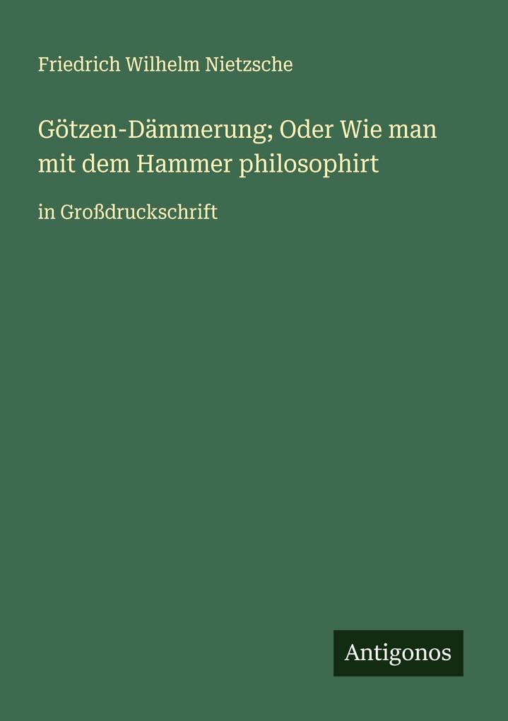Götzen-Dämmerung; Oder Wie man mit dem Hammer philosophirt