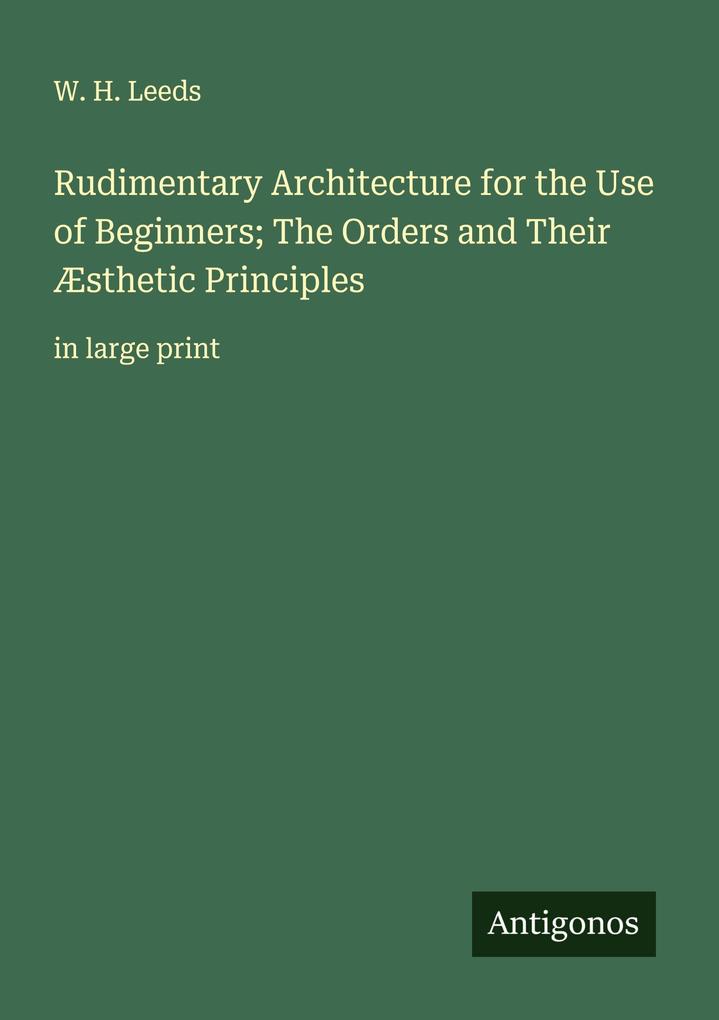 Rudimentary Architecture for the Use of Beginners; The Orders and Their Æsthetic Principles
