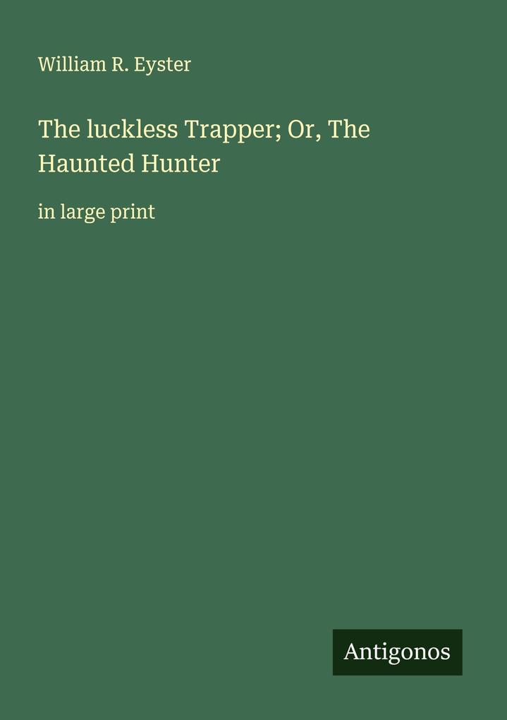 The luckless Trapper; Or The Haunted Hunter