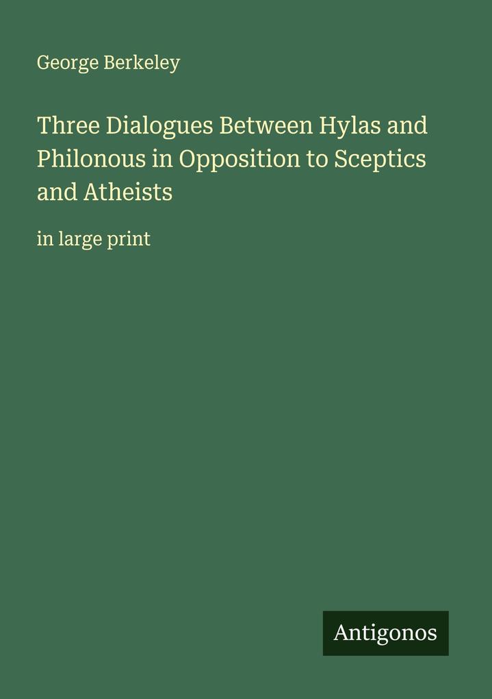 Three Dialogues Between Hylas and Philonous in Opposition to Sceptics and Atheists