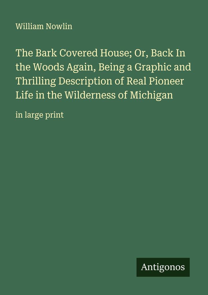 The Bark Covered House; Or Back In the Woods Again Being a Graphic and Thrilling Description of Real Pioneer Life in the Wilderness of Michigan