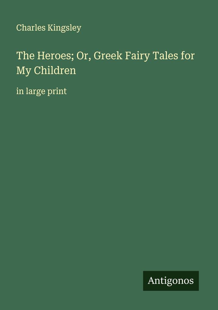 The Heroes; Or Greek Fairy Tales for My Children