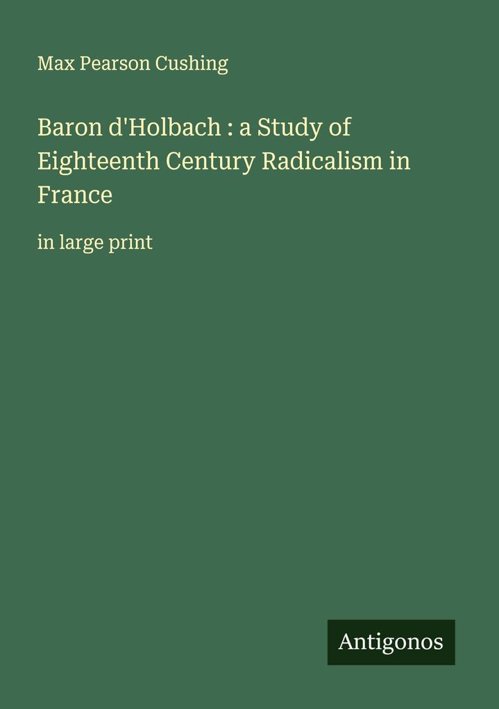 Baron d'Holbach : a Study of Eighteenth Century Radicalism in France