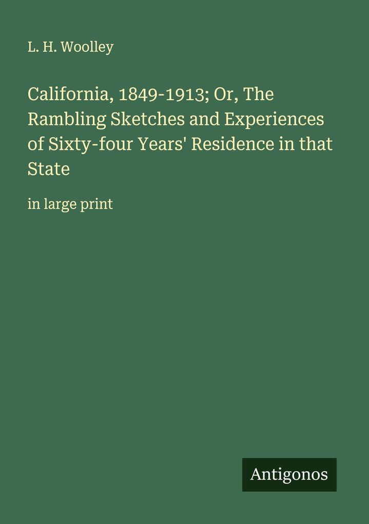 California 1849-1913; Or The Rambling Sketches and Experiences of Sixty-four Years' Residence in that State