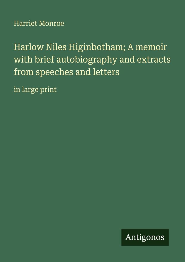 Harlow Niles Higinbotham; A memoir with brief autobiography and extracts from speeches and letters