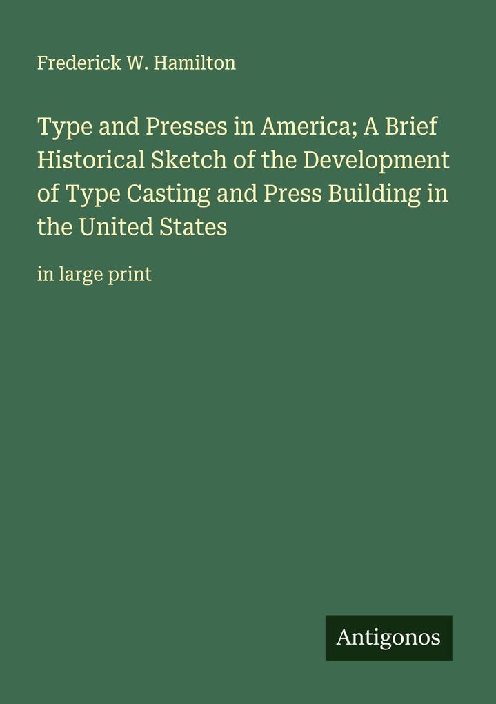 Type and Presses in America; A Brief Historical Sketch of the Development of Type Casting and Press Building in the United States