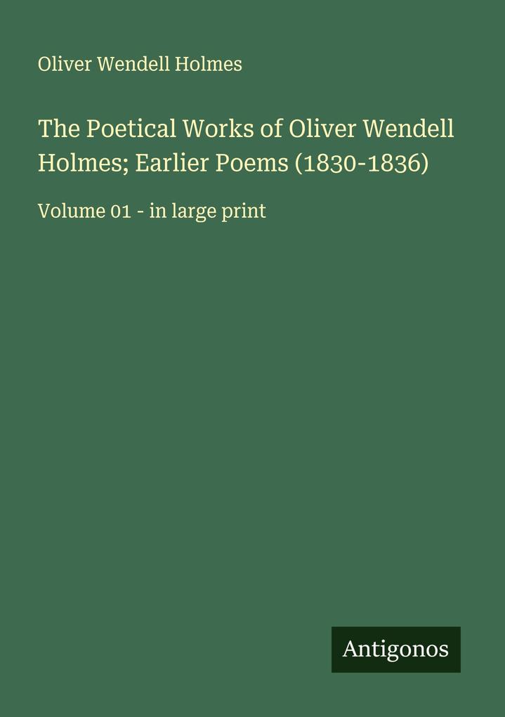 The Poetical Works of Oliver Wendell Holmes; Earlier Poems (1830-1836)