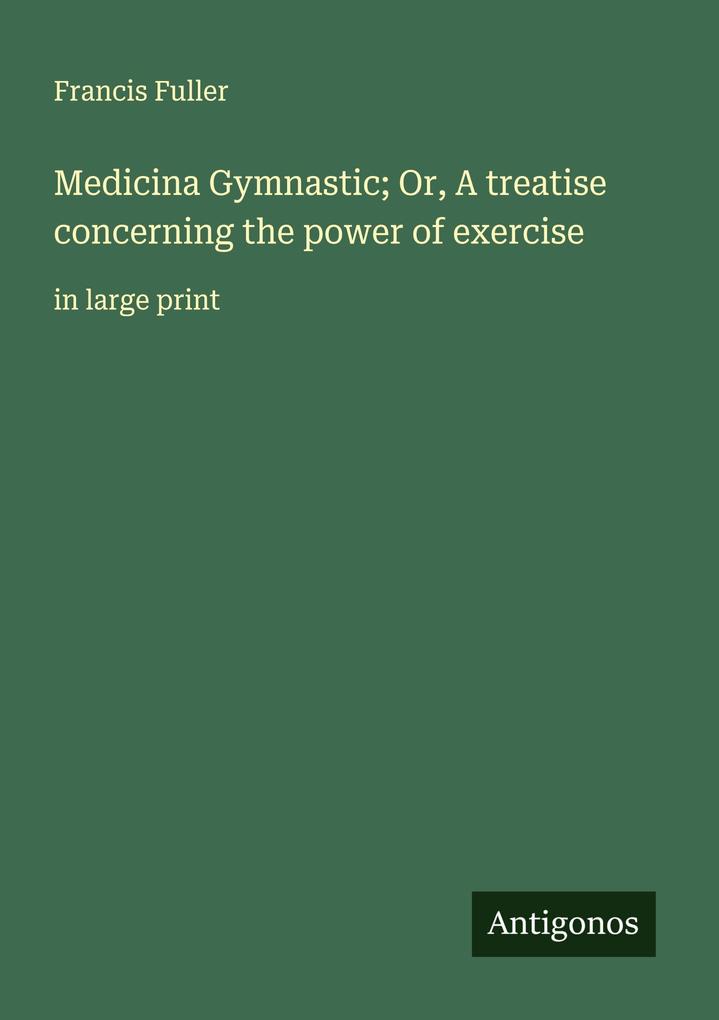 Medicina Gymnastic; Or A treatise concerning the power of exercise