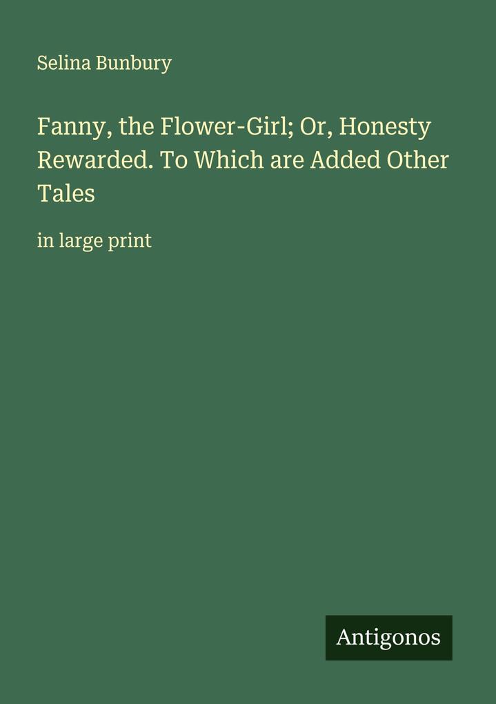 Fanny the Flower-Girl; Or Honesty Rewarded. To Which are Added Other Tales