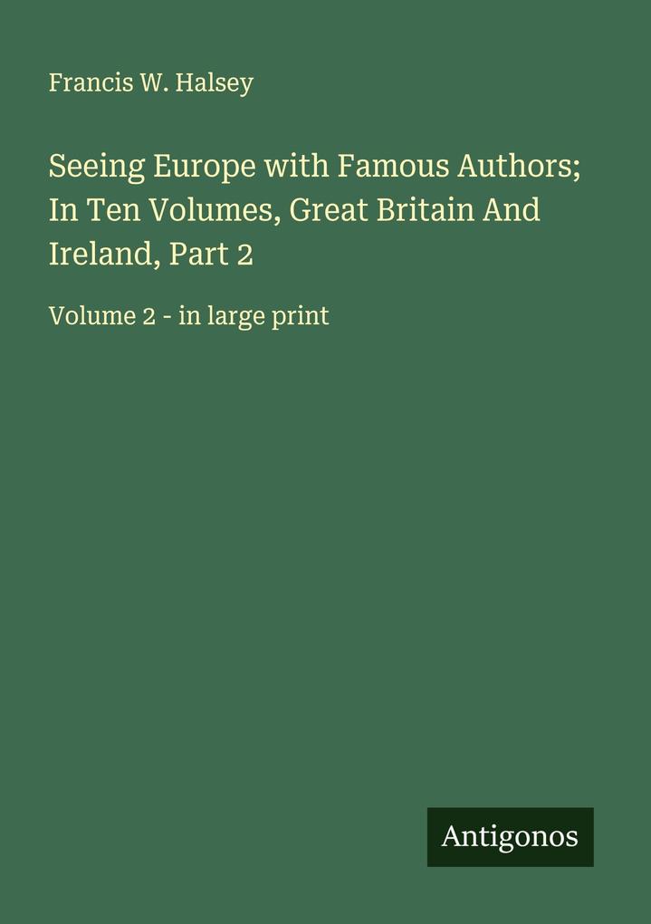 Seeing Europe with Famous Authors; In Ten Volumes Great Britain And Ireland Part 2