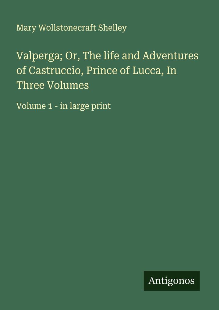 Valperga; Or The life and Adventures of Castruccio Prince of Lucca In Three Volumes