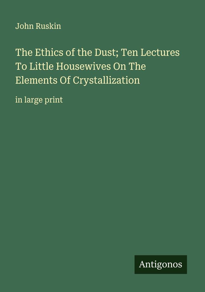 The Ethics of the Dust; Ten Lectures To Little Housewives On The Elements Of Crystallization