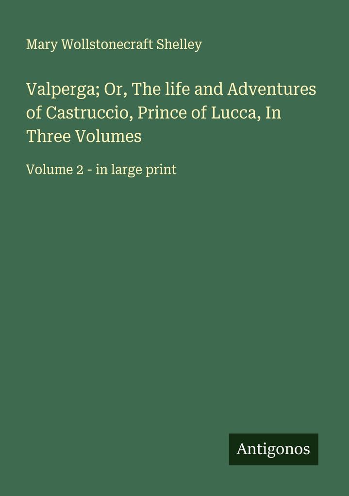 Valperga; Or The life and Adventures of Castruccio Prince of Lucca In Three Volumes