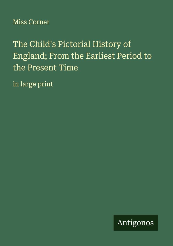 The Child's Pictorial History of England; From the Earliest Period to the Present Time