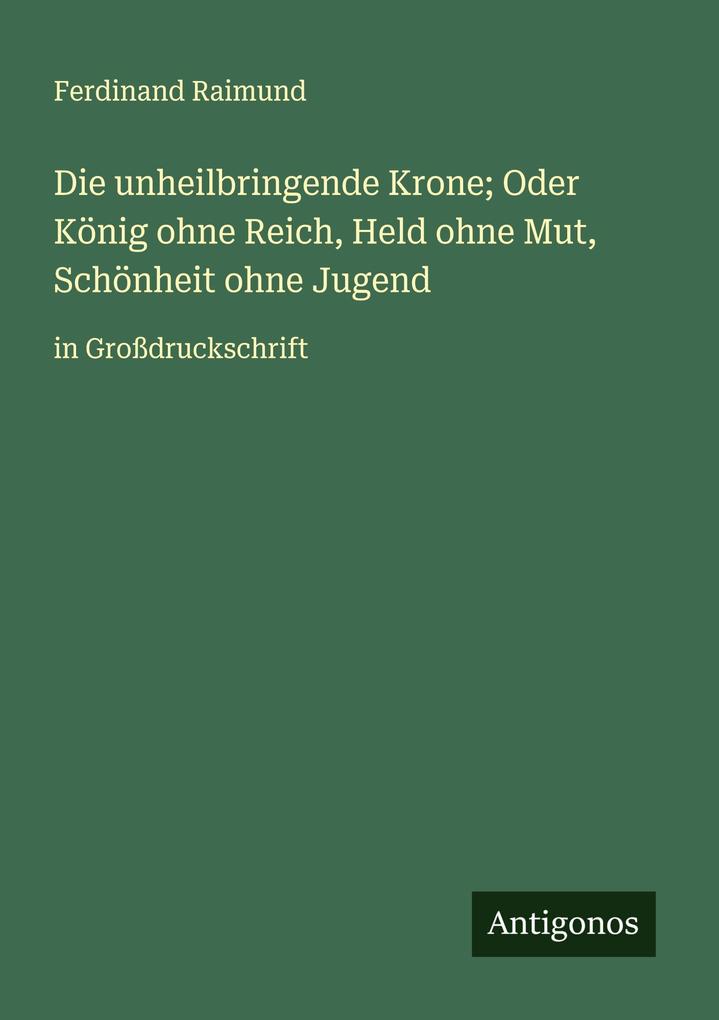 Die unheilbringende Krone; Oder König ohne Reich Held ohne Mut Schönheit ohne Jugend
