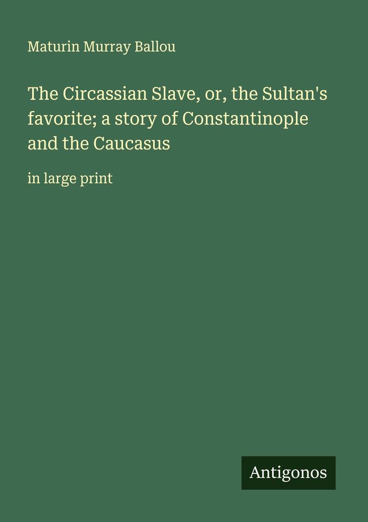 The Circassian Slave or the Sultan's favorite; a story of Constantinople and the Caucasus