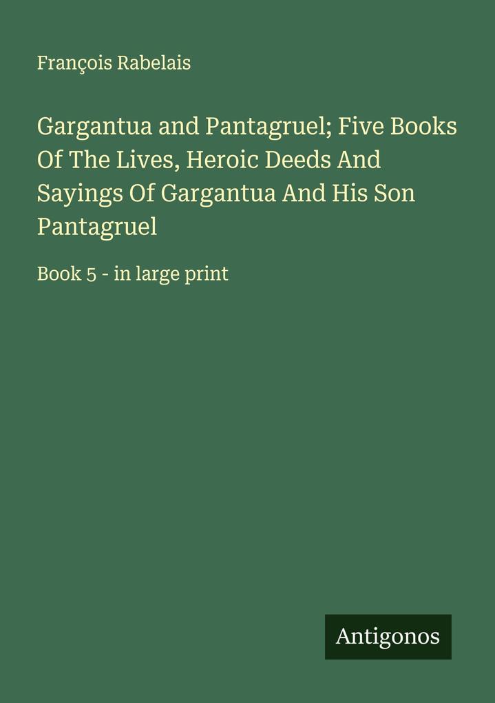 Gargantua and Pantagruel; Five Books Of The Lives Heroic Deeds And Sayings Of Gargantua And His Son Pantagruel
