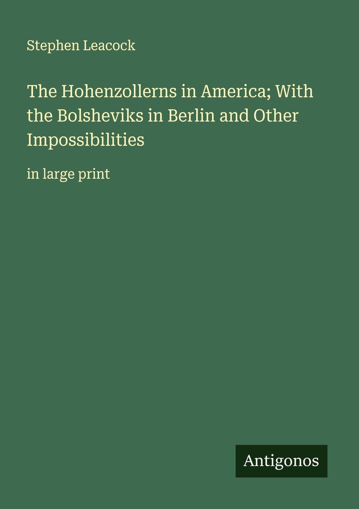 The Hohenzollerns in America; With the Bolsheviks in Berlin and Other Impossibilities