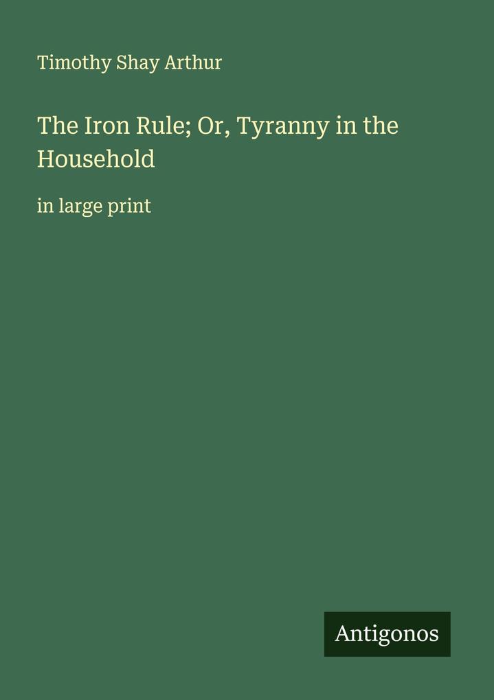 The Iron Rule; Or Tyranny in the Household