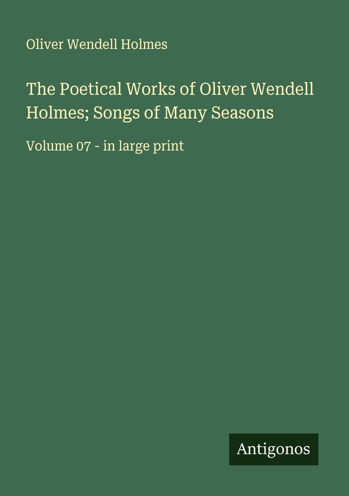 The Poetical Works of Oliver Wendell Holmes; Songs of Many Seasons