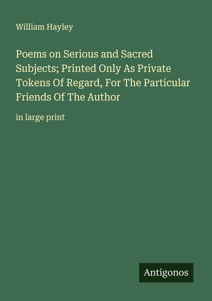 Poems on Serious and Sacred Subjects; Printed Only As Private Tokens Of Regard For The Particular Friends Of The Author