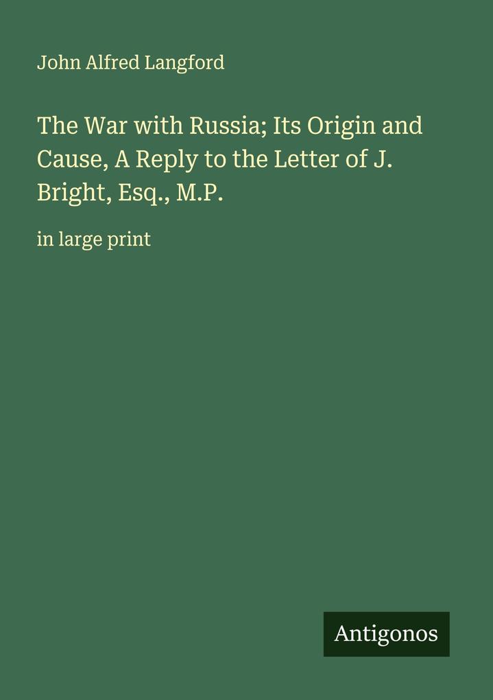 The War with Russia; Its Origin and Cause A Reply to the Letter of J. Bright Esq. M.P.